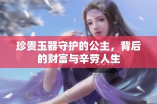 珍贵玉器守护的公主，背后的财富与辛劳人生