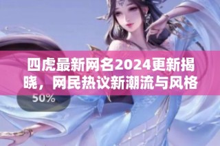 四虎最新网名2024更新揭晓，网民热议新潮流与风格