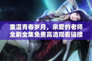 重温青春岁月，亲爱的老师全剧全集免费高清观看链接分享