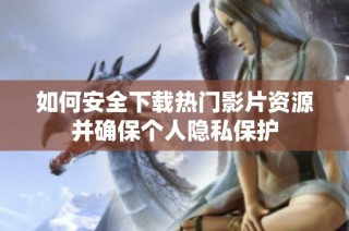 如何安全下载热门影片资源并确保个人隐私保护