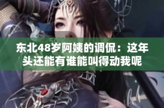 东北48岁阿姨的调侃：这年头还能有谁能叫得动我呢