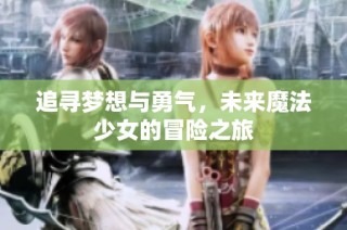追寻梦想与勇气，未来魔法少女的冒险之旅