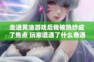 走进黄油游戏后我被热炒成了焦点 玩家遭遇了什么奇遇