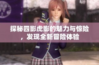 探秘四影虎影的魅力与惊险，发现全新冒险体验