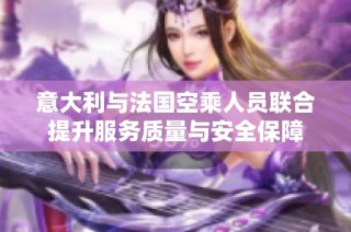 意大利与法国空乘人员联合提升服务质量与安全保障