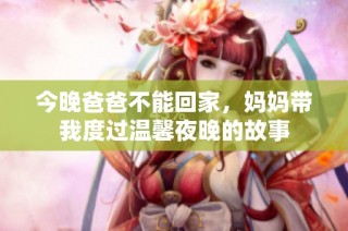 今晚爸爸不能回家，妈妈带我度过温馨夜晚的故事