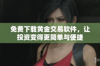 免费下载黄金交易软件，让投资变得更简单与便捷