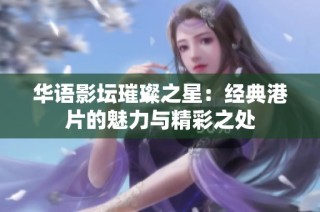华语影坛璀璨之星：经典港片的魅力与精彩之处