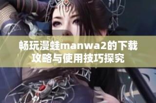 畅玩漫蛙manwa2的下载攻略与使用技巧探究
