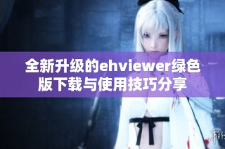 全新升级的ehviewer绿色版下载与使用技巧分享