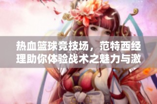 热血篮球竞技场，范特西经理助你体验战术之魅力与激情