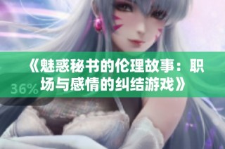 《魅惑秘书的伦理故事：职场与感情的纠结游戏》