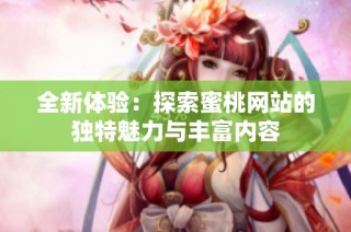 全新体验：探索蜜桃网站的独特魅力与丰富内容