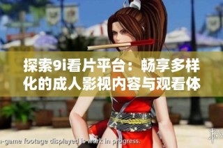 探索9i看片平台：畅享多样化的成人影视内容与观看体验