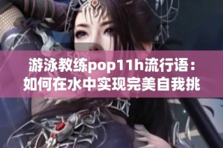 游泳教练pop11h流行语：如何在水中实现完美自我挑战