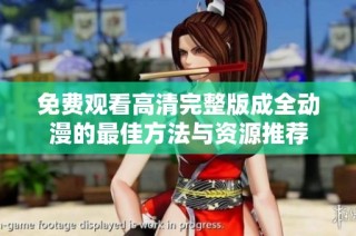 免费观看高清完整版成全动漫的最佳方法与资源推荐