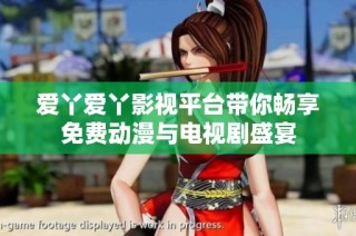 爱丫爱丫影视平台带你畅享免费动漫与电视剧盛宴