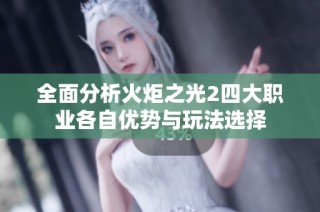 全面分析火炬之光2四大职业各自优势与玩法选择