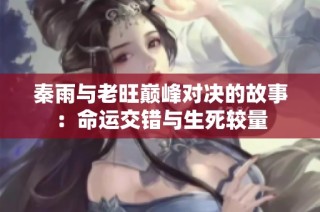 秦雨与老旺巅峰对决的故事：命运交错与生死较量