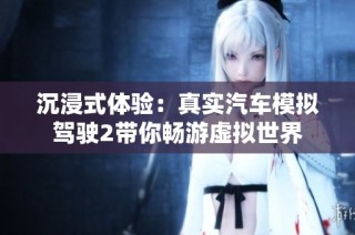沉浸式体验：真实汽车模拟驾驶2带你畅游虚拟世界