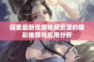 探索最新优质视频资源的精彩推荐与应用分析