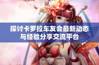 探讨卡罗拉车友会最新动态与经验分享交流平台