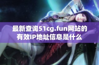 最新查询51cg.fun网站的有效IP地址信息是什么