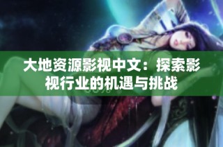 大地资源影视中文：探索影视行业的机遇与挑战