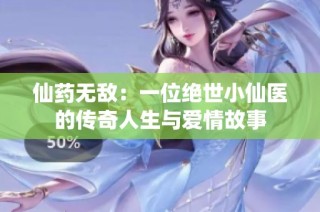 仙药无敌：一位绝世小仙医的传奇人生与爱情故事