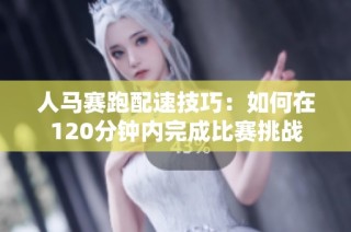 人马赛跑配速技巧：如何在120分钟内完成比赛挑战