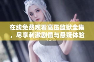 在线免费观看高压监狱全集，尽享刺激剧情与悬疑体验