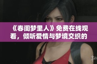 《春闺梦里人》免费在线观看，倾听爱情与梦境交织的故事