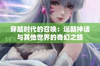 穿越时代的召唤：运朝神话与其他世界的奇幻之旅
