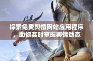 探索免费舆情网站应用程序，助你实时掌握舆情动态