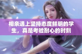 相亲遇上坚持态度鲜明的学生，真是考验耐心的时刻