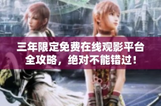 三年限定免费在线观影平台全攻略，绝对不能错过！