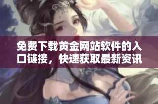 免费下载黄金网站软件的入口链接，快速获取最新资讯