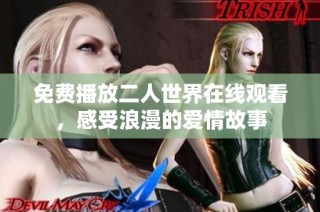 免费播放二人世界在线观看，感受浪漫的爱情故事