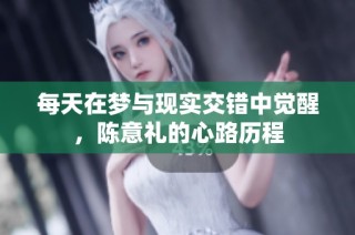 每天在梦与现实交错中觉醒，陈意礼的心路历程