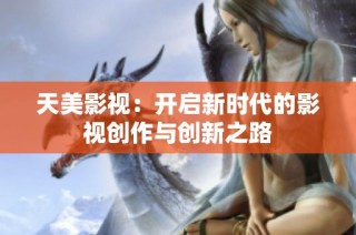 天美影视：开启新时代的影视创作与创新之路