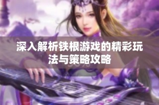 深入解析铁根游戏的精彩玩法与策略攻略