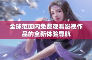 全球范围内免费观看影视作品的全新体验导航