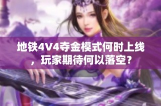 地铁4V4夺金模式何时上线，玩家期待何以落空？