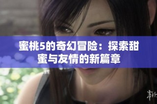 蜜桃5的奇幻冒险：探索甜蜜与友情的新篇章