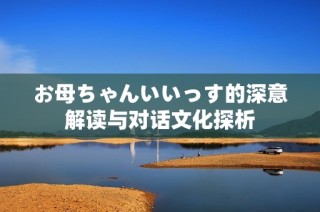 お母ちゃんいいっす的深意解读与对话文化探析