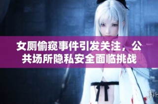女厕偷窥事件引发关注，公共场所隐私安全面临挑战