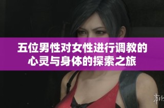 五位男性对女性进行调教的心灵与身体的探索之旅