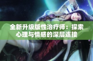 全新升级版性治疗师：探索心理与情感的深层连接