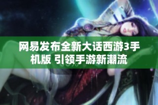 网易发布全新大话西游3手机版 引领手游新潮流