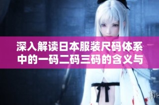 深入解读日本服装尺码体系中的一码二码三码的含义与区别